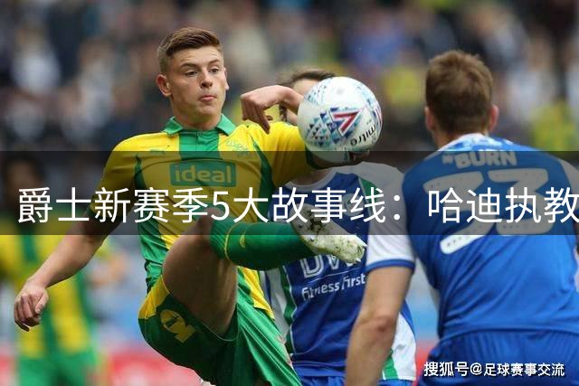 爵士新赛季5大故事线：哈迪执教上限、乔治合同年与贝利成长